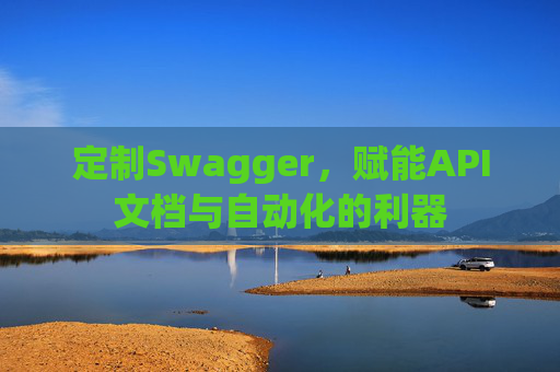 定制Swagger，赋能API文档与自动化的利器